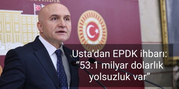 Erhan Usta’dan EPDK ihbarı 53.1 milyar dolarlık yolsuzluk var